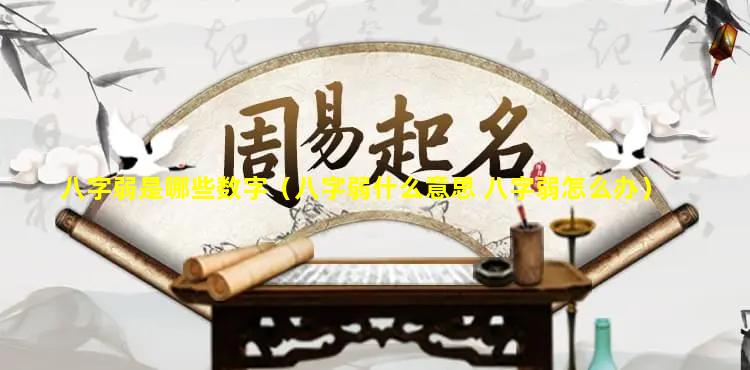 八字弱是哪些数字（八字弱什么意思 八字弱怎么办）